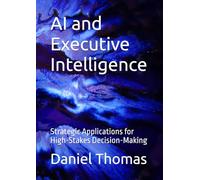 AI and Executive Intelligence: Strategic Applications for High-Stakes Decision-Making
