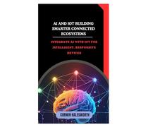 AI and IoT Building Smarter Connected Ecosystems: Integrate AI with IoT for intelligent, responsive devices