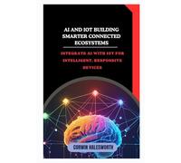 AI and IoT Building Smarter Connected Ecosystems: Integrate AI with IoT for intelligent, responsive devices