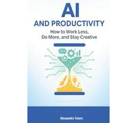 AI and Productivity: How to Work Less, Do More, and Stay Creative