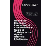 AI and the Economic Landscape: A Comprehensive Guide to Thriving in the Age of Artificial Intelligence: A Comprehensive Guide to Thriving in the Age of Artificial Intelligence