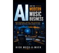 AI and the Modern Music Business: How Producers, Artists, and Executives Are Using Artificial Intelligence to Win