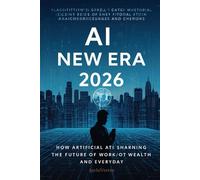 AI and the New Era 2026: How Artificial Intelligence Is Shaping the Future of Work, Wealth, and Everyday Life: Discover How to Harness AI Power for Success in the Year Ahead