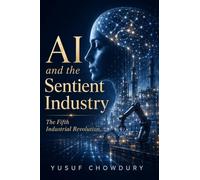 AI and the Sentient Industry: The Fifth Industrial Revolution - AI, Quantum Computing, and Autonomous Systems Powering the Future of Humanity, Work, and Machines