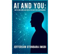 AI And You: How to Think, Work, And Thrive in the Age of Intelligent Machines