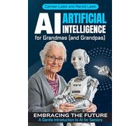 AI (Artificial Intelligence for Grandmas (and Grandpas): Embrace the Digital Age: Understanding AI with Ease and Wisdom