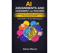 AI Assignments and Assessment for Teachers: Create Quizzes, Tests, Feedback, and Grading Systems in Minutes Using ChatGPT (No Tech Skills Required)