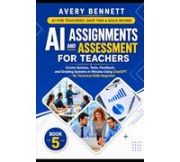 AI Assignments and Assessment for Teachers: Create Quizzes, Tests, Feedback, and Grading Systems in Minutes Using ChatGPT (No Tech Skills Required)