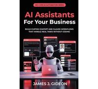 AI Assistants for Your Business: Build Custom ChatGPT and Claude Workflows That Handle Real Tasks Without Coding
