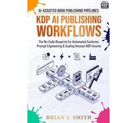 AI-Assisted Book Publishing Pipelines: KDP AI Publishing Workflows: The No-Code Blueprint for Automated Factories, Prompt Engineering & Scaling Amazon KDP Income
