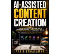 AI-ASSISTED CONTENT CREATION: AI-Powered Content Creation - How to Research Better Ideas, Create Content With AI, Preserve Your Human Voice, Adapt Across Formats, and Build a Content System That Lear