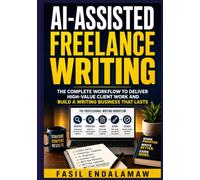AI-ASSISTED FREELANCE WRITING: How to Use Artificial Intelligence to Research, Plan, Write, Edit, and Deliver High-Quality Client Content