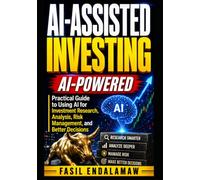 AI-ASSISTED INVESTING: AI-POWERED Practical Guide to Using AI for Investment Research, Analysis, Risk Management, and Better Decisions