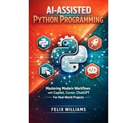 Ai assisted python programming: Mastering Modern Workflows with Copilot, Cursor, ChatGPT, For Real-World Projects