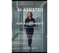 AI-Assisted Risk Assessments for Small Businesses: Use Artificial Intelligence to Conduct Better Security Assessments, Reduce Risk, and Make Better Business Decisions