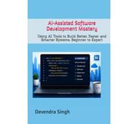 AI-Assisted Software Development Mastery: Using AI Tools to Build Better, Faster, and Smarter Systems, Beginner to Expert