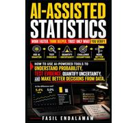 AI-ASSISTED STATISTICS: How to Use AI-Powered Tools to Understand Probability, Test Evidence, Quantify Uncertainty, and Make Better Decisions From Data