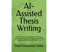 AI-Assisted Thesis Writing: The Complete Dissertation and Thesis Guide to Planning, Writing, and Defending Academic Research with Ethical AI