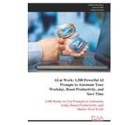 AI at Work: 1,500 Powerful AI Prompts to Automate Your Workday, Boost Productivity, and Save Time: 1,500 Ready-to-Use Prompts to Automate Tasks, Boost Productivity, and Master AI at Work