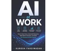 AI AT WORK: How to Save Hours, Automate Busywork, Make Better Decisions, and Build Your Personal AI Work System