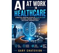 AI at Work in Healthcare: A Practical Operating System for ChatGPT & Claude in Clinical, Nursing, Pharmacy & Healthcare Leadership Roles