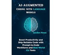 AI-Augmented Coding with Language Models: Boost Productivity and Ship Reliable Code with Prompt-to-Code Workflows and Real-World CLI Tools: 4