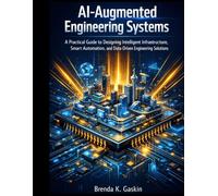 AI-Augmented Engineering Systems: A Practical Guide to Designing Intelligent Infrastructure, Smart Automation, and Data-Driven Engineering Solutions