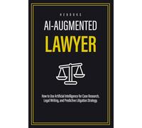 AI-Augmented Lawyer: How to Use Artificial Intelligence for Case Research, Legal Writing, and Predictive Litigation Strategy.