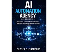 AI Automation Agency for Beginners: How to Start a No-Code AI Service Business, Build Useful Workflows, and Land Your First Client in 14 Days