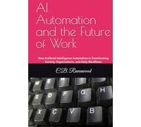 AI Automation and the Future of Work: How Artificial Intelligence Automation Is Transforming Society, Organizations, and Daily Workflows