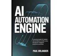 AI Automation Engine: A Practical Guide for Leaders and Architects to Build, Scale, and Govern Intelligent Enterprise Workflows