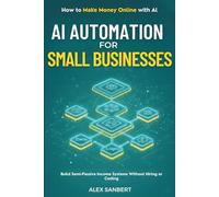 AI Automation for Small Businesses: Build Semi-Passive Income Systems Without Hiring or Coding