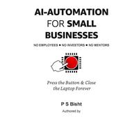AI Automation for Small Businesses - No Employees. No Investors. No Mentors: Press the Button & Close the Laptop Forever