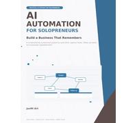 AI Automation for Solopreneurs: Build a Business That Remembers: A Screenshot-by-Screenshot System to Save Time, Capture Leads, and Automate Repeated Work