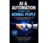 AI & AUTOMATION GUIDE FOR NORMAL PEOPLE: How to Use Artificial Intelligence Every Day Without Being a Tech Expert