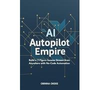 AI Autopilot Empire: Build a 7-Figure Income Stream from Anywhere with No-Code Automation
