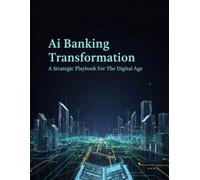Ai Banking Transformation: A Strategic Playbook For The Digital Age
