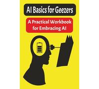 AI Basics for Geezers: A Practical Workbook for Embracing AI