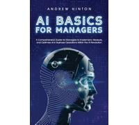 AI Basics for Managers: A Comprehensive Guide for Managers to Implement, Measure, and Optimize AI in Business Operations Within the AI Revolution
