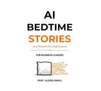 AI BEDTIME STORIES (and Boardroom Nightmares) for Business Leaders: Why Most Organisations Will Fail at AI and What the Best Leaders Do Instead