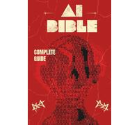 AI Bible: The Complete Guide to Artificial Intelligence and Its practical implications