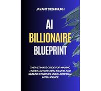 AI Billionaire Blueprint : The Ultimate Guide for Making Money, Automating Income and Scaling Startups using Artificial Intelligence