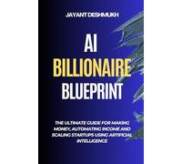 AI Billionaire Blueprint : The Ultimate Guide for Making Money, Automating Income and Scaling Startups using Artificial Intelligence