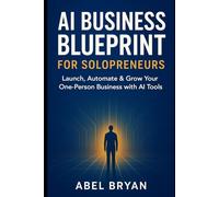 AI Business Blueprint for Solopreneurs: Launch, Automate & Grow Your One-Person Business with AI Tools