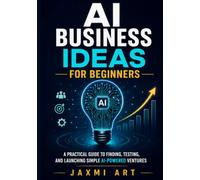 AI Business Ideas for Beginners: A Practical Guide to Finding, Testing, and Launching Simple AI-Powered Ventures