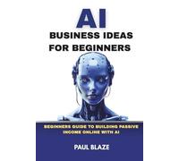 AI BUSINESS IDEAS FOR BEGINNERS: BEGINNERS GUIDE TO BUILDING PASSIVE INCOME ONLINE WITH AI
