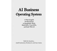 AI Business Operating System: A Plain-English 90-Day System to Standardize Work, Build SOPs, Track KPIs, and Scale With AI