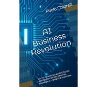 AI Business Revolution: Come l’Intelligenza Artificiale sta trasformando aziende, strategie e modelli di business.