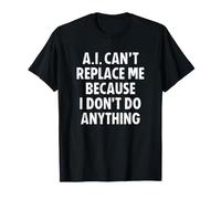 AI Can't Replace Me I Don't Do Anything Maglietta