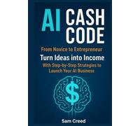 AI Cash Code: From Novice to Entrepreneur Turn Ideas into Income with Step-by-Step Strategies to Launch Your AI Business